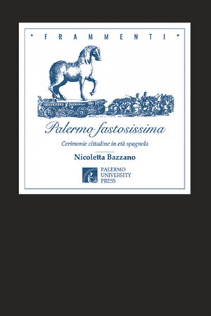Palermo Fastosissima. Cerimonie cittadine in età spagnola - Nicoletta Bazzano
